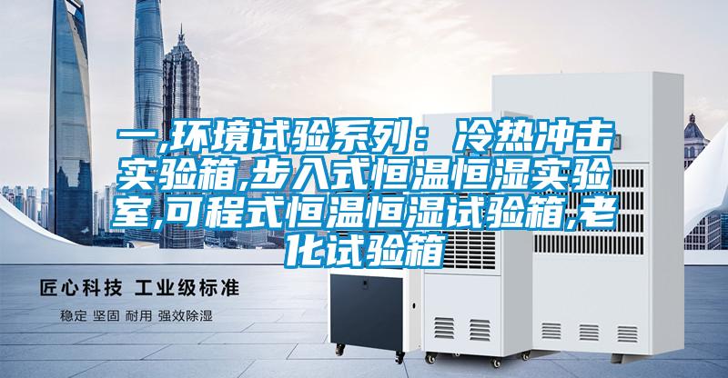 一,環境試驗系列：冷熱沖擊實驗箱,步入式恒溫恒濕實驗室,可程式恒溫恒濕試驗箱,老化試驗箱