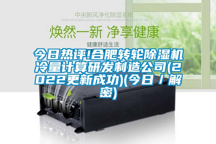 今日熱評!合肥轉(zhuǎn)輪除濕機(jī)冷量計算研發(fā)制造公司(2022更新成功)(今日／解密)