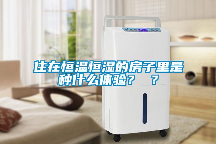 住在恒溫恒濕的房子里是種什么體驗？ ？
