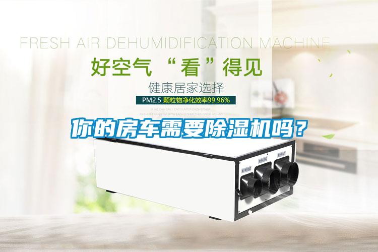 你的房車需要除濕機(jī)嗎？