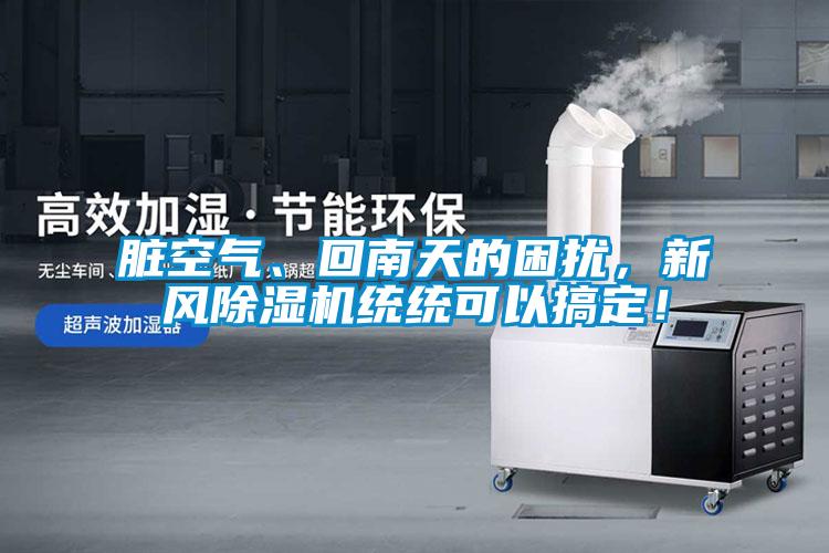 臟空氣、回南天的困擾，新風(fēng)除濕機(jī)統(tǒng)統(tǒng)可以搞定！