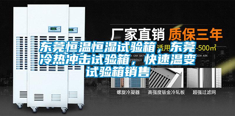 東莞恒溫恒濕試驗(yàn)箱，東莞冷熱沖擊試驗(yàn)箱，快速溫變?cè)囼?yàn)箱銷售