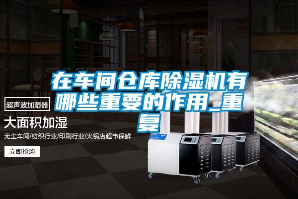 在車間倉庫除濕機有哪些重要的作用_重復(fù)