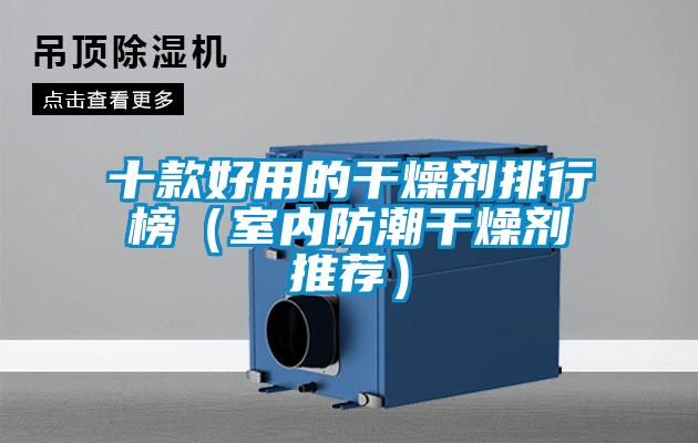 十款好用的干燥劑排行榜（室內防潮干燥劑推薦）