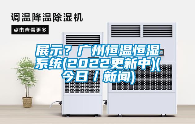 展示？廣州恒溫恒濕系統(2022更新中)(今日／新聞)