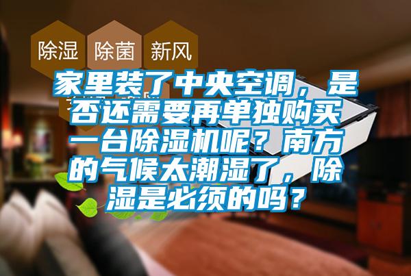 家里裝了中央空調，是否還需要再單獨購買一臺除濕機呢？南方的氣候太潮濕了，除濕是必須的嗎？