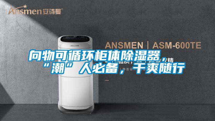 向物可循環(huán)柜體除濕器，“潮”人必備，干爽隨行