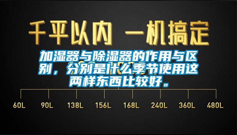 加濕器與除濕器的作用與區別，分別是什么季節使用這兩樣東西比較好。