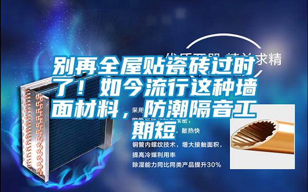別再全屋貼瓷磚過時了！如今流行這種墻面材料，防潮隔音工期短