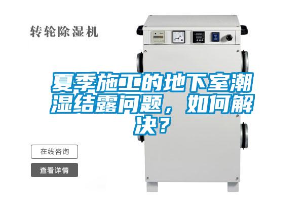 夏季施工的地下室潮濕結露問題，如何解決？