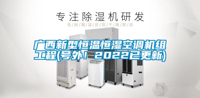廣西新型恒溫恒濕空調(diào)機(jī)組工程(號外！2022已更新)