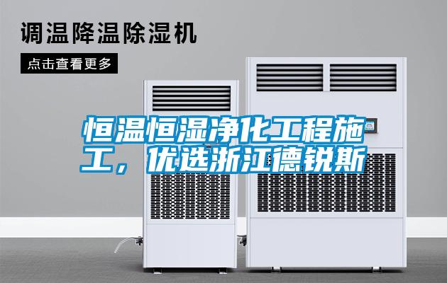 恒溫恒濕凈化工程施工，優(yōu)選浙江德銳斯