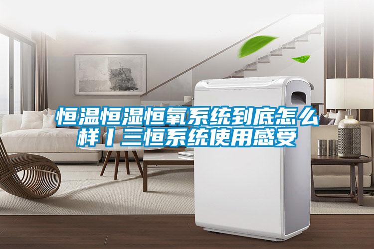 恒溫恒濕恒氧系統到底怎么樣丨三恒系統使用感受