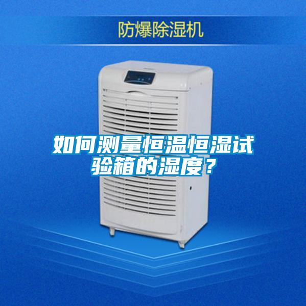 如何測(cè)量恒溫恒濕試驗(yàn)箱的濕度？
