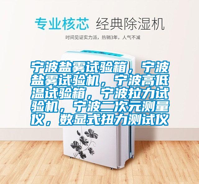 寧波鹽霧試驗箱，寧波鹽霧試驗機，寧波高低溫試驗箱，寧波拉力試驗機，寧波二次元測量儀，數顯式扭力測試儀