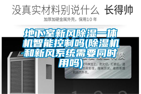 地下室新風除濕一體機智能控制嗎(除濕機和新風系統需要同時用嗎)