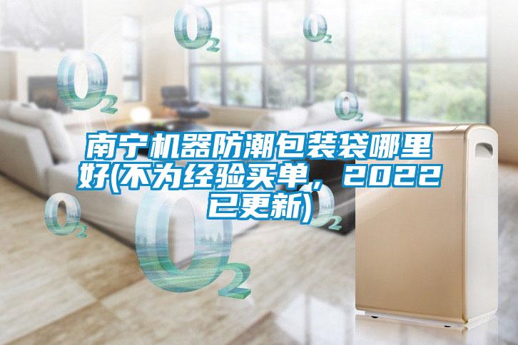 南寧機器防潮包裝袋哪里好(不為經(jīng)驗買單，2022已更新)