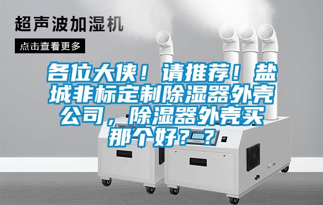 各位大俠！請推薦！鹽城非標定制除濕器外殼公司，除濕器外殼買那個好？？