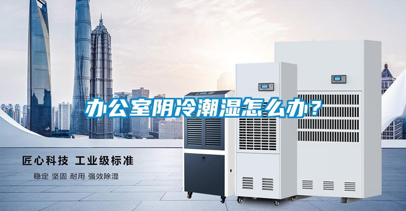 辦公室陰冷潮濕怎么辦？