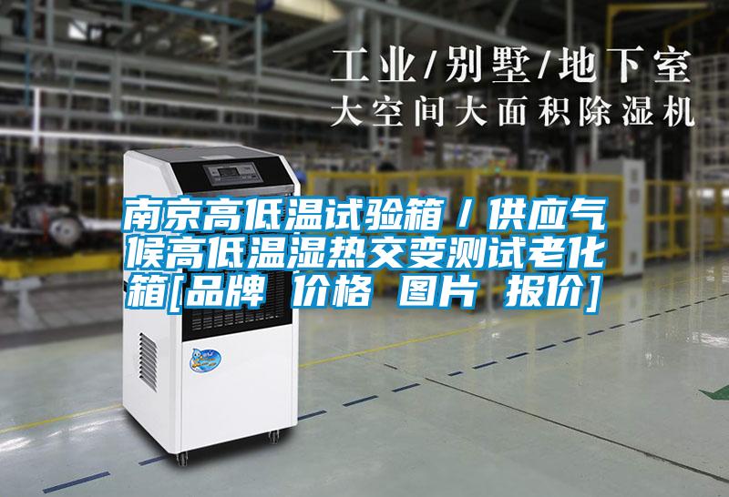 南京高低溫試驗(yàn)箱／供應(yīng)氣候高低溫濕熱交變測試?yán)匣鋄品牌 價(jià)格 圖片 報(bào)價(jià)]