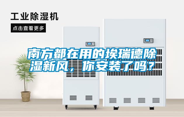 南方都在用的埃瑞德除濕新風，你安裝了嗎？