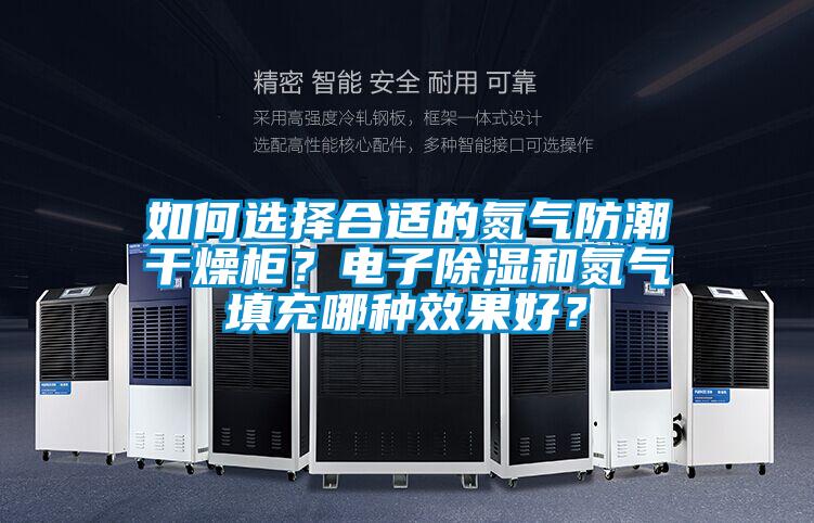 如何選擇合適的氮?dú)夥莱备稍锕瘢侩娮映凉窈偷獨(dú)馓畛淠姆N效果好？