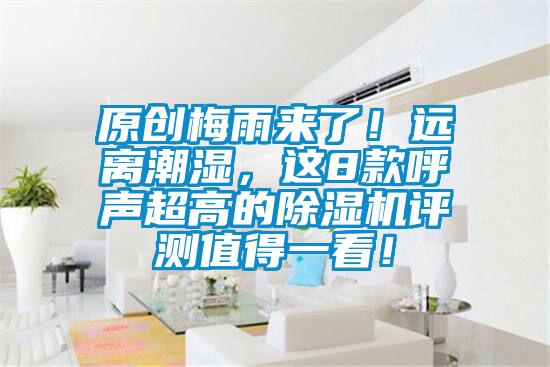 原創(chuàng)梅雨來了！遠(yuǎn)離潮濕，這8款呼聲超高的除濕機(jī)評測值得一看！