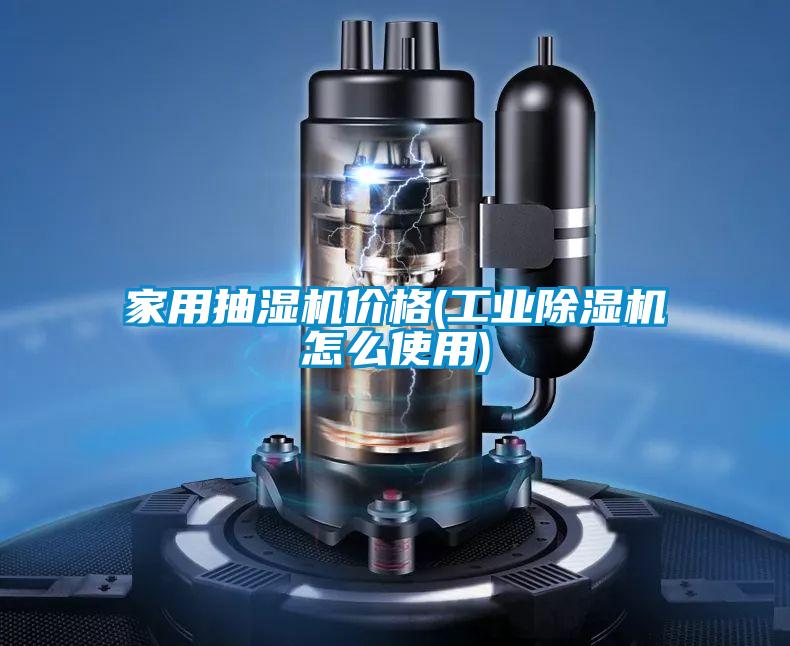 家用抽濕機價格(工業除濕機怎么使用)