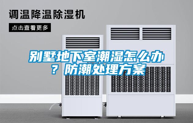 別墅地下室潮濕怎么辦？防潮處理方案