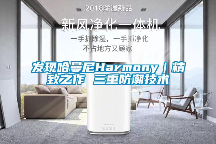 發現哈曼尼Harmony｜精致之作 三重防潮技術