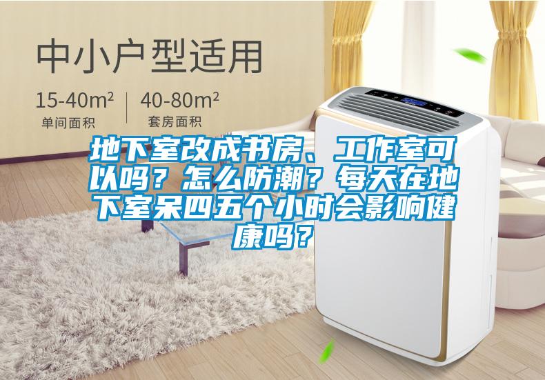 地下室改成書房、工作室可以嗎？怎么防潮？每天在地下室呆四五個小時會影響健康嗎？