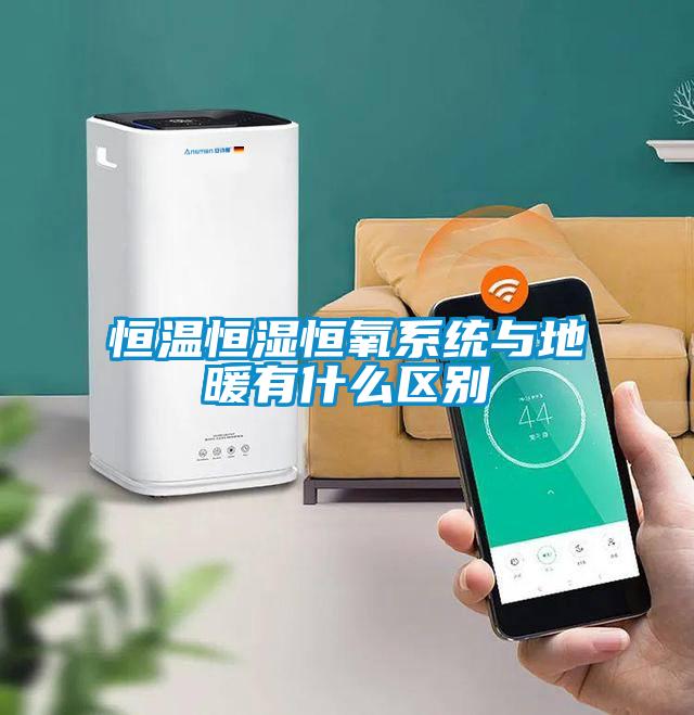 恒溫恒濕恒氧系統與地暖有什么區別