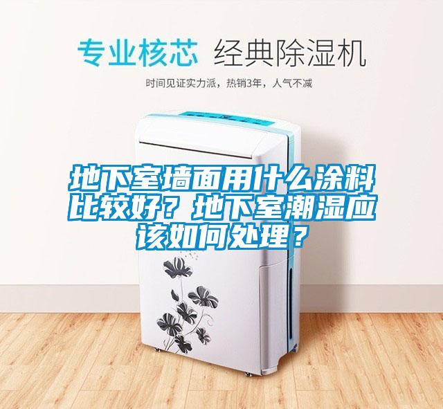 地下室墻面用什么涂料比較好？地下室潮濕應(yīng)該如何處理？