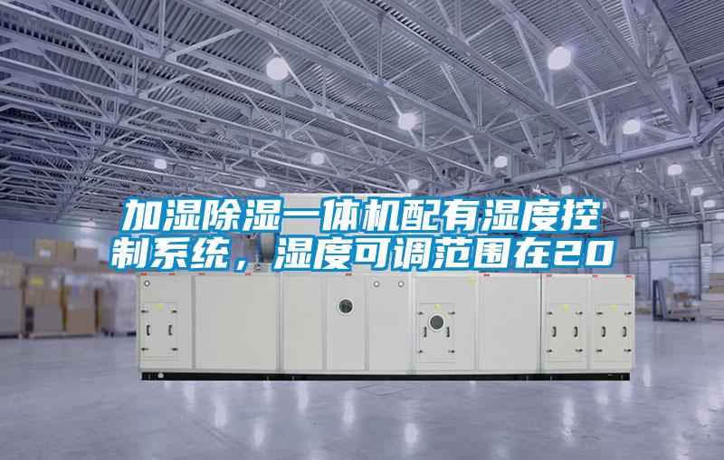加濕除濕一體機(jī)配有濕度控制系統(tǒng)，濕度可調(diào)范圍在20