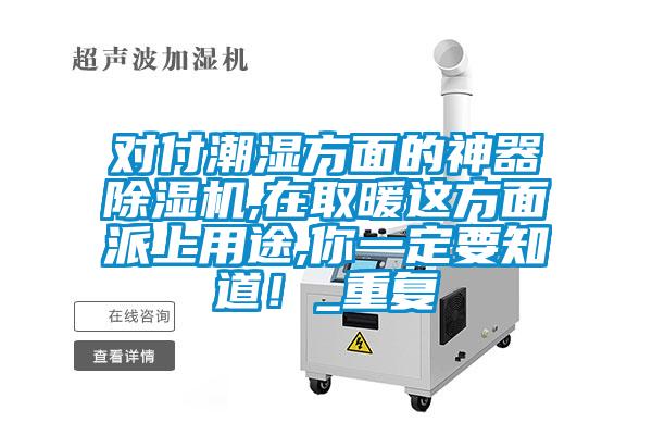 對付潮濕方面的神器除濕機,在取暖這方面派上用途,你一定要知道！_重復