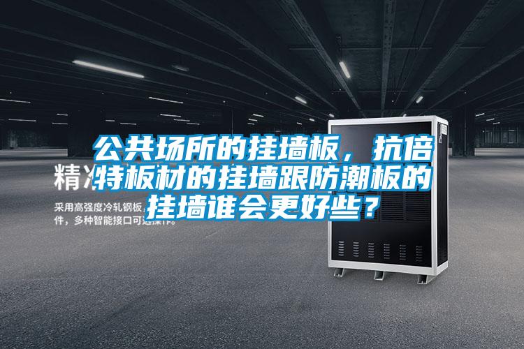 公共場所的掛墻板，抗倍特板材的掛墻跟防潮板的掛墻誰會更好些？