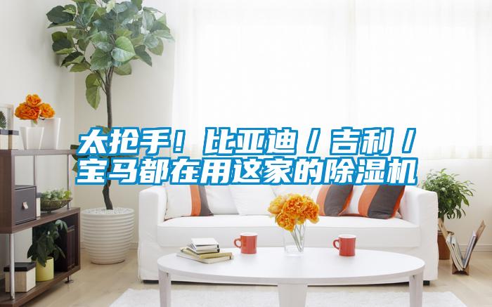 太搶手！比亞迪／吉利／寶馬都在用這家的除濕機(jī)