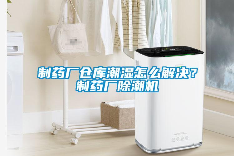 制藥廠倉庫潮濕怎么解決？制藥廠除潮機