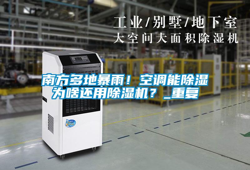 南方多地暴雨！空調能除濕為啥還用除濕機？_重復