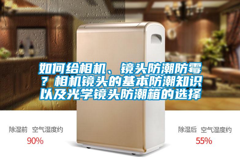 如何給相機(jī)、鏡頭防潮防霉？相機(jī)鏡頭的基本防潮知識(shí)以及光學(xué)鏡頭防潮箱的選擇
