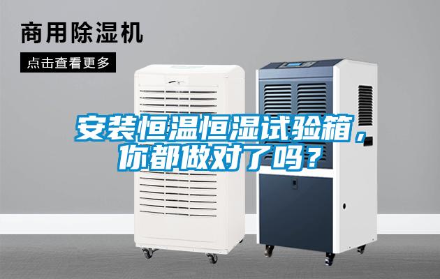 安裝恒溫恒濕試驗(yàn)箱，你都做對(duì)了嗎？