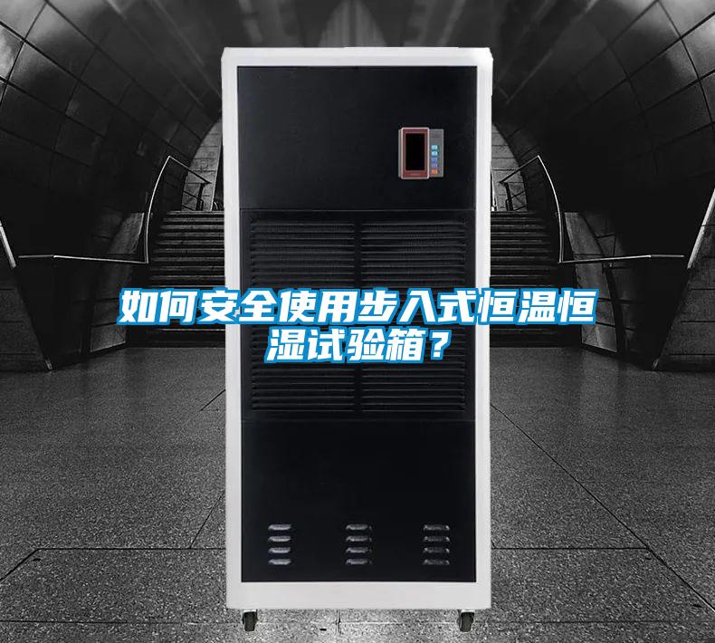 如何安全使用步入式恒溫恒濕試驗箱？
