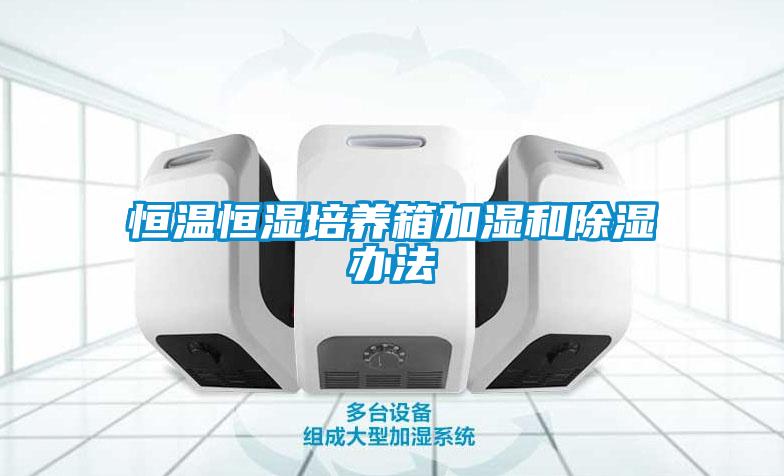 恒溫恒濕培養箱加濕和除濕辦法