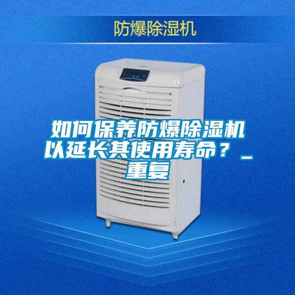 如何保養(yǎng)防爆除濕機(jī)以延長(zhǎng)其使用壽命？_重復(fù)