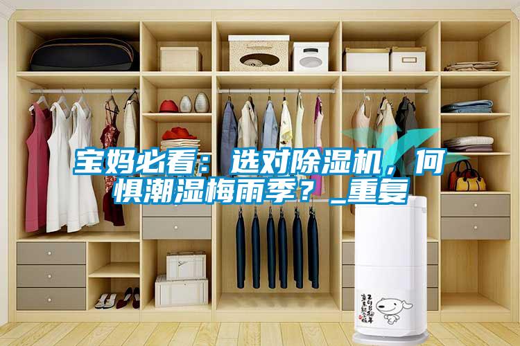 寶媽必看：選對除濕機(jī)，何懼潮濕梅雨季？_重復(fù)