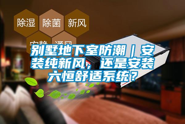 別墅地下室防潮｜安裝純新風，還是安裝六恒舒適系統(tǒng)？