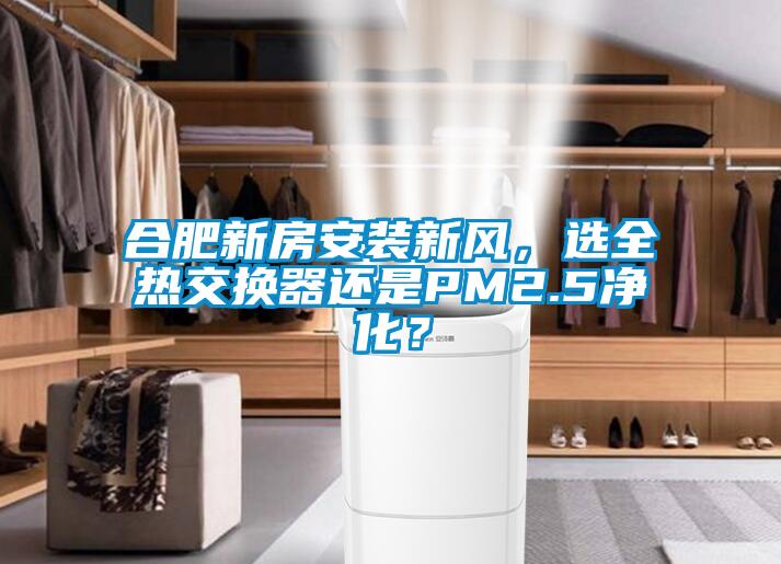 合肥新房安裝新風，選全熱交換器還是PM2.5凈化？