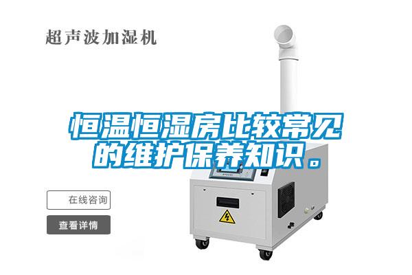 恒溫恒濕房比較常見的維護(hù)保養(yǎng)知識。
