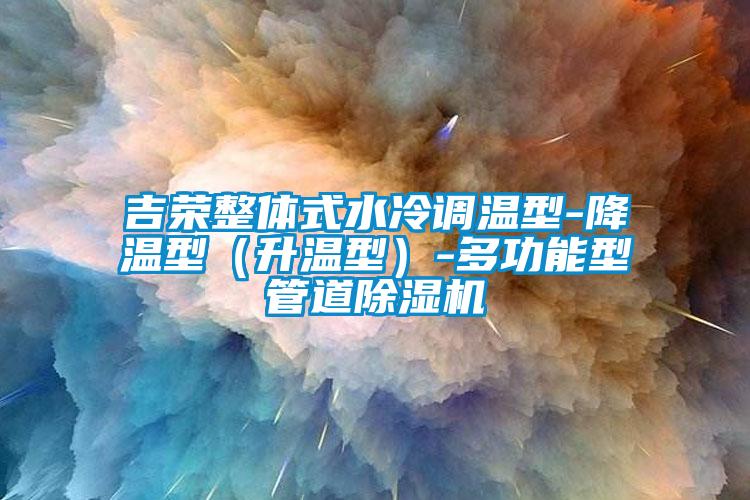 吉榮整體式水冷調(diào)溫型-降溫型（升溫型）-多功能型管道除濕機