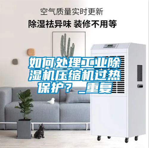 如何處理工業除濕機壓縮機過熱保護？_重復